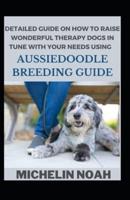 Detailed Guide On How To Raise Wonderful Therapy Dogs Using Aussiedoodle Breeding Guide