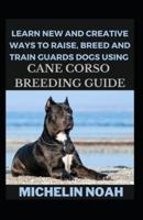 Learn New And Creative Ways To Raise, Breed And Train Guards Dogs Using Cane Corso Breeding Guide