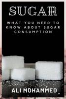 SUGAR: WHAT YOU NEED TO KNOW ABOUT SUGAR CONSUMPTION