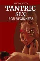 TANTRIC SEX FOR BEGINNERS: In This Beginners Guide, You Will Learn the Art of Tantric Sex