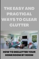 THE EASY AND PRACTICAL WAYS TO CLEAR CLUTTER: HOW TO DECLUTTER YOUR HOME ROOM BY ROOM