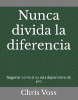 Nunca divida la diferencia: Negociar como si su vida dependiera de ello