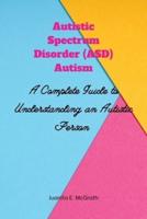 Autism spectrum disorder (ASD) Autism : A Complete Guide to Understanding an Autistic Person