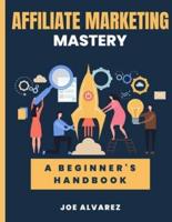 Affiliate Marketing Mastery: A Beginner's HandBook