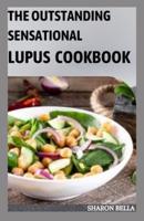 The Outstanding Sensational Lupus Cookbook : 105+ Anti-Inflammatory Recipes to Live Well With Lupus