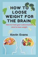 How to Loose Weight for the Brain: How to train your subconscious mind to lose weight