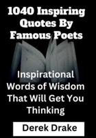 1040 Inspiring Quotes By Famous Poets: Inspirational Words of Wisdom That Will Get You Thinking