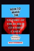 HOW TO MAKE THE VICTORY OF YOUR CHILD CUSTODY CASES: 14 Super Strategies To Always Win