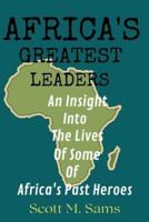 AFRICA'S GREATEST LEADERS: An Insight Into The Lives of Some of Africa's Past Heroes