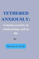 TETHERED ANXIOUSLY:: Gaining security in relationships and in life