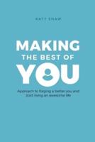 MAKING THE BEST OF YOU: Approach to forging a better you and start living an awesome life