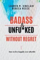 BADASS  AND UNFU*KED WITHOUT REGRET: HOW TO LIVE HAPPILY EVER AFTERLIFE