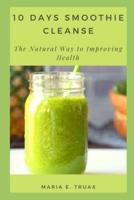 10 DAYS SMOOTHIE CLEANSE: The Natural Way to Improving Health