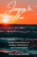 Journey To Now: Deeply Honest Stories of Healing, Self-Discovery, and Transformation