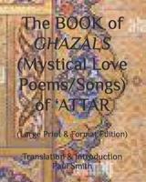 The BOOK of GHAZALS (Mystical Love Poems/Songs) of 'ATTAR
