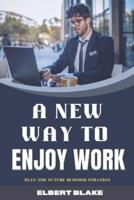 A NEW WAY TO ENJOY WORK: PLAN THE FUTURE BUSINESS STRATEGY