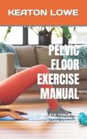 PELVIC FLOOR EXERCISE MANUAL: A COMPLETE TOOLS AND METHODS TO PELVIC FLOOR EXERCISE