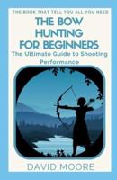 The Bow Hunting For Beginners: The Ultimate Guide to Shooting Performance