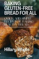 BAKING GLUTEN-FREE BREAD FOR ALL: QUICK AND SIMPLE RECIPE FOR BAKING HEALTHY BREAD