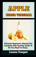 APPLE CIDER VINEGAR : Ultimate Guide To Apple Cider Vinegar And Its Health And Healing Benefit