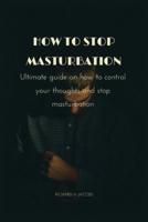 How to stop masturbation: Ultimate guide on how to control your thoughts and stop masturbation