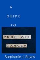 A GUIDE TO PROSTATE CANCER