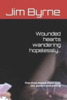 Wounded hearts wandering hopelessly...: Five short stories about love, sex, passion and parting