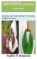 ADVANCE CROCHETING MADE EASY: Mastering And Understanding Of Crocheting Of Different Patterns