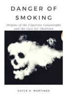 DANGER OF SMOKING: Origins of the Cigarette Catastrophe and the Case for Abolition