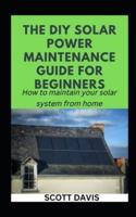 THE DIY SOLAR POWER MAINTENANCE GUIDE FOR BEGINNERS: How to maintain your solar system from home