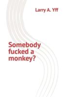 Somebody fucked a monkey?