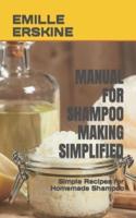 MANUAL FOR SHAMPOO MAKING SIMPLIFIED: Simple Recipes for Homemade Shampoo