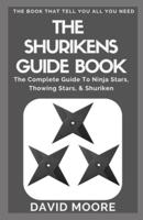 The Shurikens Guide Book: The Complete Guide To Ninja Stars, Thowing Stars, & Shuriken