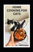 HOME COOKING FOR CATS: Complete Guide to Feeding Your cat With Healthy Foods Including Recipes