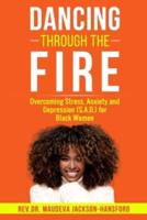 DANCING THROUGH THE FIRE: Overcoming Stress, Anxiety and Depression (S.A.D)  for Black Women