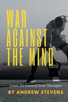 War Against The Mind: Learn To Control Your Thoughts
