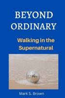 BEYOND ORDINARY: Walking in the Supernatural