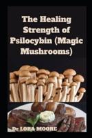 The Healing Strength of Psilocybin (Magic Mushrooms)