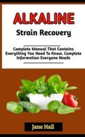 ALKALINE STRAIN RECOVERY   : The Complete Guide To All You Need To Know About Alkaline Diet