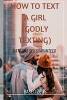 HOW TO TEXT A GIRL (GODLY TEXTING): DATE AND SEX GUARANTEED