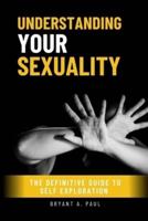 UNDERSTANDING YOUR SEXUALITY : The definitive guide to self exploration