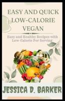EASY AND QUICK LOW-CALORIE VEGAN: Easy Healthy Recipes with Low-calorie Per Serving