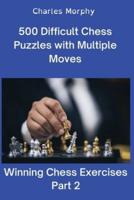 500 Difficult Chess Puzzles with Multiple Moves, Part 2: Winning Chess Exercises