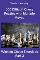 500 Difficult Chess Puzzles with Multiple Moves, Part 3: Winning Chess Exercises