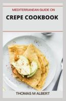 MEDITERRANEAN GUIDE ON CREPE COOKBOOK: Easy and Cook Delicious Crepe Recipes Cookbook for Every Meal