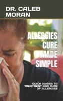 ALLERGIES CURE MADE SIMPLE: QUICK GUIDES TO TREATMENT AND CURE OF ALLERGIES