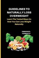 GUIDELINES TO NATURALLY LOSS OVERWEIGHT: Learn The Tested Ways On How You Can Loss Weight Naturally