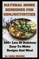 NATURAL HOME  REMEDIES FOR  CONJUCTIVITIES: 200+ Lots Of Delicious Easy-To-Make Recipes And Meal