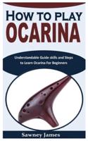 HOW TO PLAY OCARINA: Understandable Guide skills and Steps to Learn Ocarina For Beginners