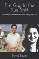 The Guy In the Blue Shirt: The Romance and Redemption of Henry lee Lucas